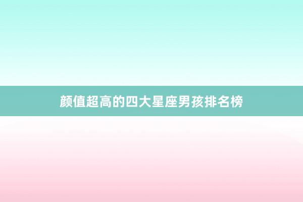 颜值超高的四大星座男孩排名榜