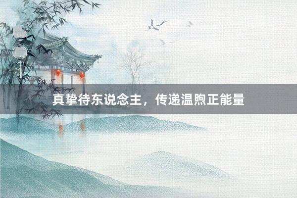 真挚待东说念主，传递温煦正能量