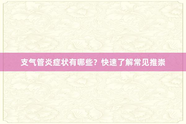 支气管炎症状有哪些？快速了解常见推崇