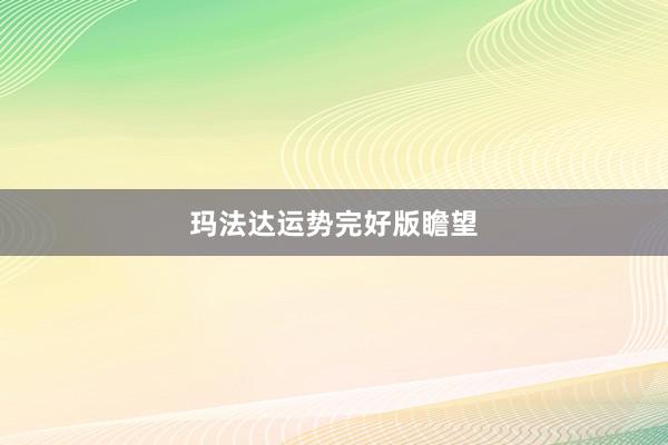 玛法达运势完好版瞻望