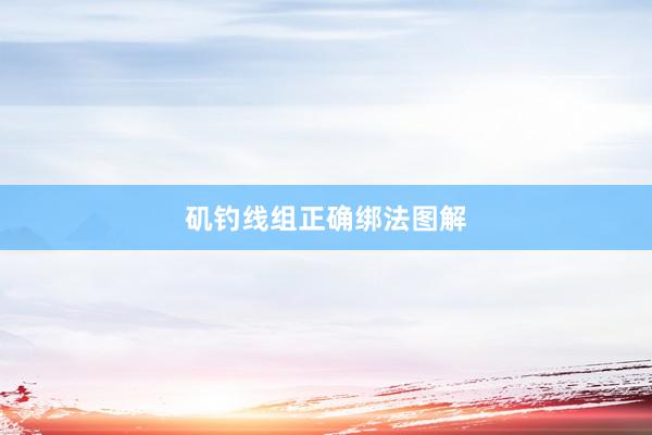 矶钓线组正确绑法图解