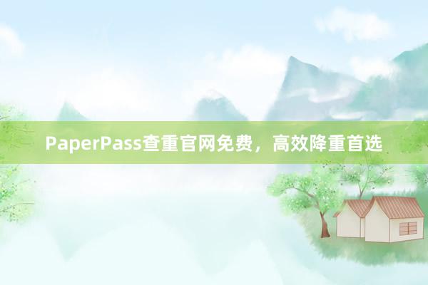 PaperPass查重官网免费，高效降重首选