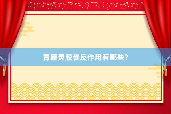 胃康灵胶囊反作用有哪些？