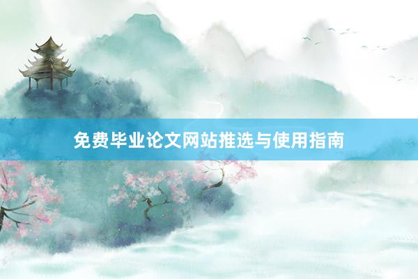 免费毕业论文网站推选与使用指南