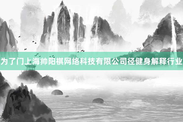 为了门上海帅阳祺网络科技有限公司径健身解释行业