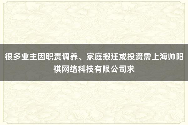 很多业主因职责调养、家庭搬迁或投资需上海帅阳祺网络科技有限公司求