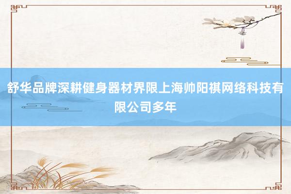 舒华品牌深耕健身器材界限上海帅阳祺网络科技有限公司多年